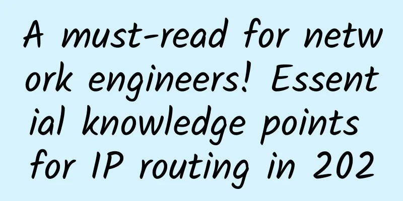 A must-read for network engineers! Essential knowledge points for IP routing in 2020