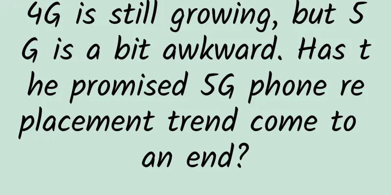 4G is still growing, but 5G is a bit awkward. Has the promised 5G phone replacement trend come to an end?
