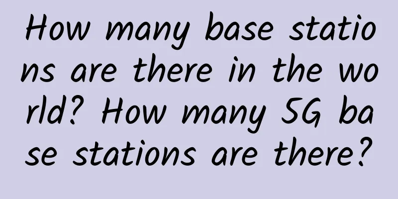 How many base stations are there in the world? How many 5G base stations are there?