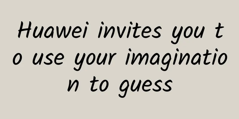 Huawei invites you to use your imagination to guess