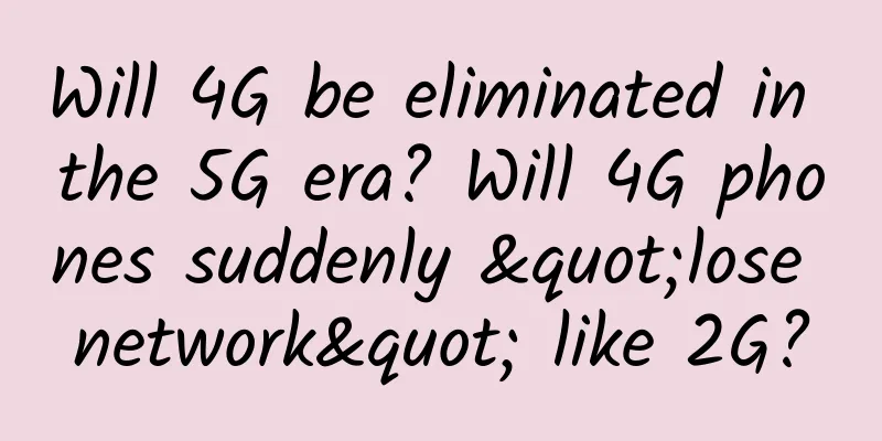 Will 4G be eliminated in the 5G era? Will 4G phones suddenly "lose network" like 2G?