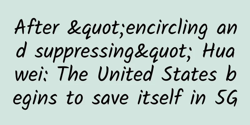 After "encircling and suppressing" Huawei: The United States begins to save itself in 5G