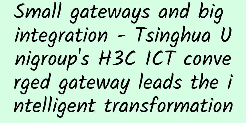 Small gateways and big integration - Tsinghua Unigroup's H3C ICT converged gateway leads the intelligent transformation