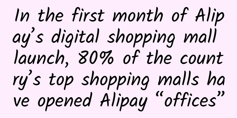 In the first month of Alipay’s digital shopping mall launch, 80% of the country’s top shopping malls have opened Alipay “offices”