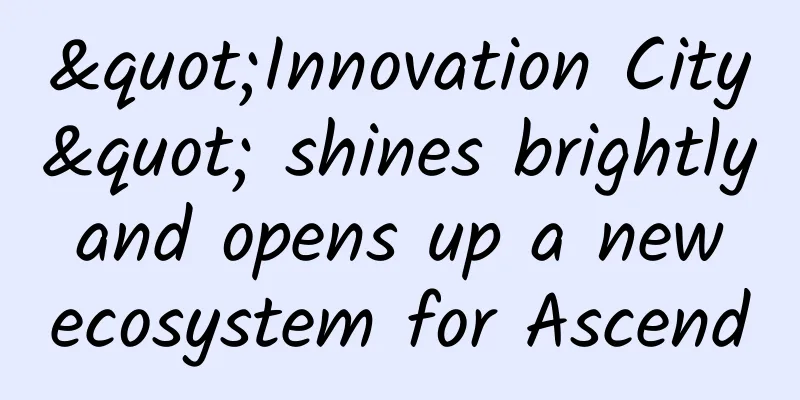 "Innovation City" shines brightly and opens up a new ecosystem for Ascend