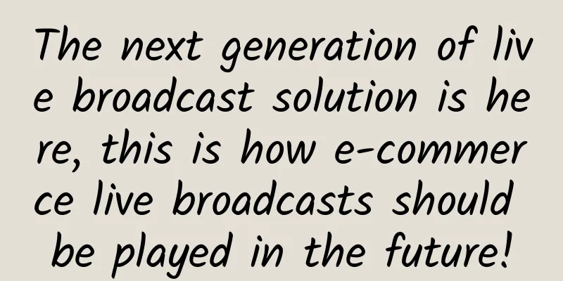 The next generation of live broadcast solution is here, this is how e-commerce live broadcasts should be played in the future!