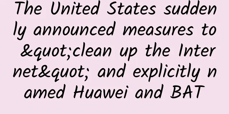 The United States suddenly announced measures to "clean up the Internet" and explicitly named Huawei and BAT