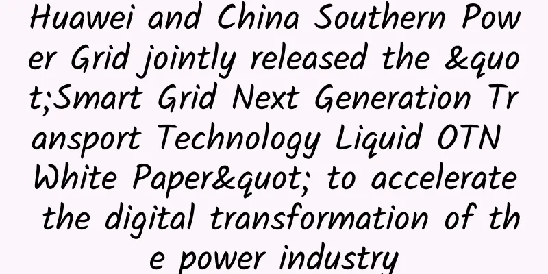 Huawei and China Southern Power Grid jointly released the "Smart Grid Next Generation Transport Technology Liquid OTN White Paper" to accelerate the digital transformation of the power industry