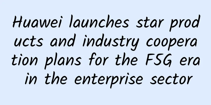 Huawei launches star products and industry cooperation plans for the F5G era in the enterprise sector