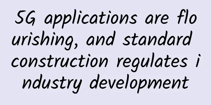 5G applications are flourishing, and standard construction regulates industry development