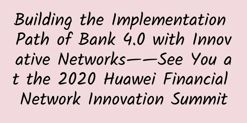 Building the Implementation Path of Bank 4.0 with Innovative Networks——See You at the 2020 Huawei Financial Network Innovation Summit