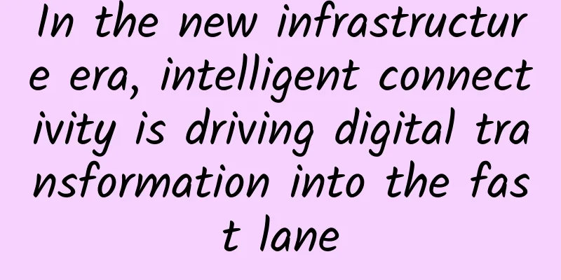 In the new infrastructure era, intelligent connectivity is driving digital transformation into the fast lane