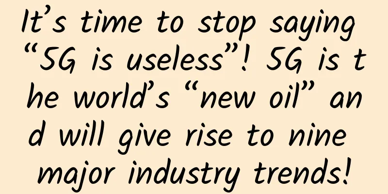 It’s time to stop saying “5G is useless”! 5G is the world’s “new oil” and will give rise to nine major industry trends!
