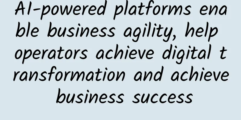 AI-powered platforms enable business agility, help operators achieve digital transformation and achieve business success