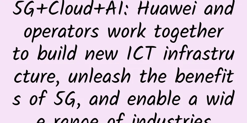 5G+Cloud+AI: Huawei and operators work together to build new ICT infrastructure, unleash the benefits of 5G, and enable a wide range of industries