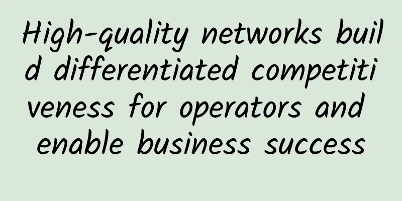 High-quality networks build differentiated competitiveness for operators and enable business success