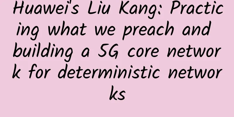 Huawei's Liu Kang: Practicing what we preach and building a 5G core network for deterministic networks