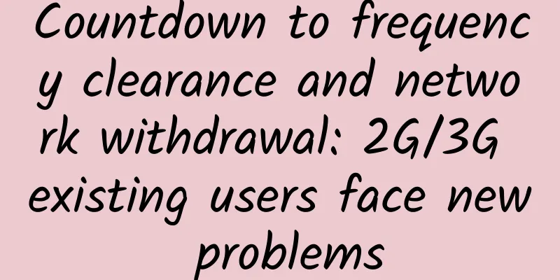 Countdown to frequency clearance and network withdrawal: 2G/3G existing users face new problems