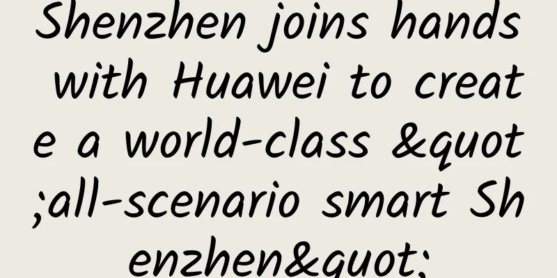 Shenzhen joins hands with Huawei to create a world-class "all-scenario smart Shenzhen"