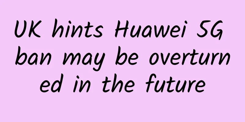 UK hints Huawei 5G ban may be overturned in the future
