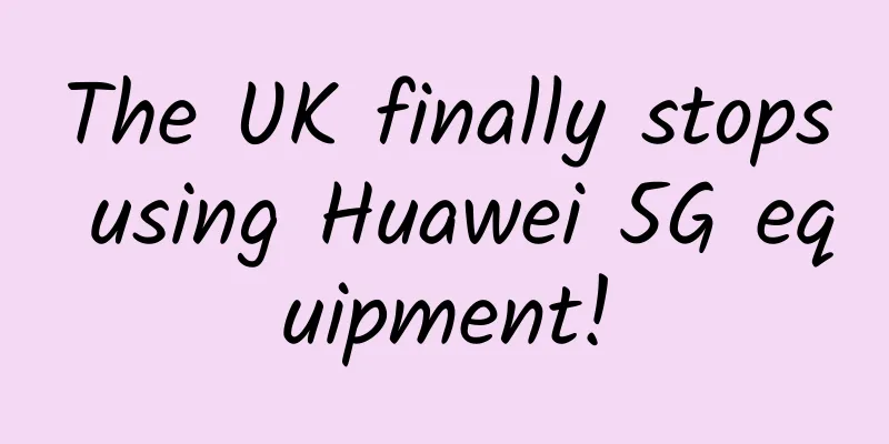 The UK finally stops using Huawei 5G equipment!