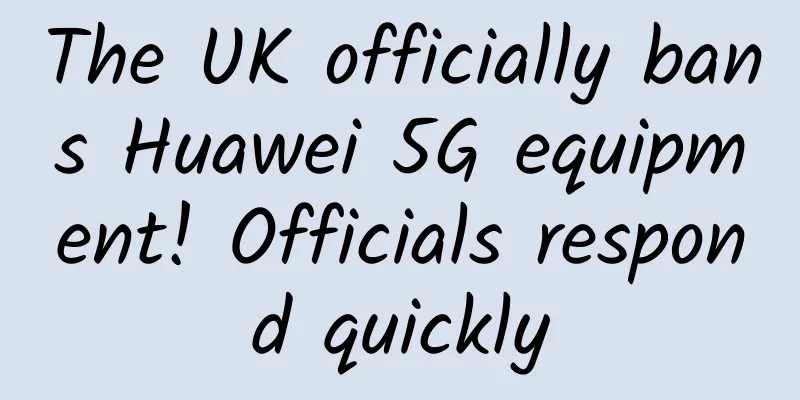 The UK officially bans Huawei 5G equipment! Officials respond quickly