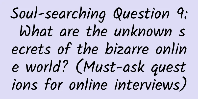 Soul-searching Question 9: What are the unknown secrets of the bizarre online world? (Must-ask questions for online interviews)