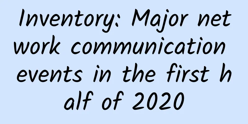 Inventory: Major network communication events in the first half of 2020