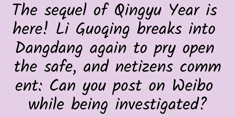 The sequel of Qingyu Year is here! Li Guoqing breaks into Dangdang again to pry open the safe, and netizens comment: Can you post on Weibo while being investigated?