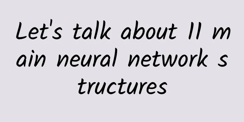 Let's talk about 11 main neural network structures