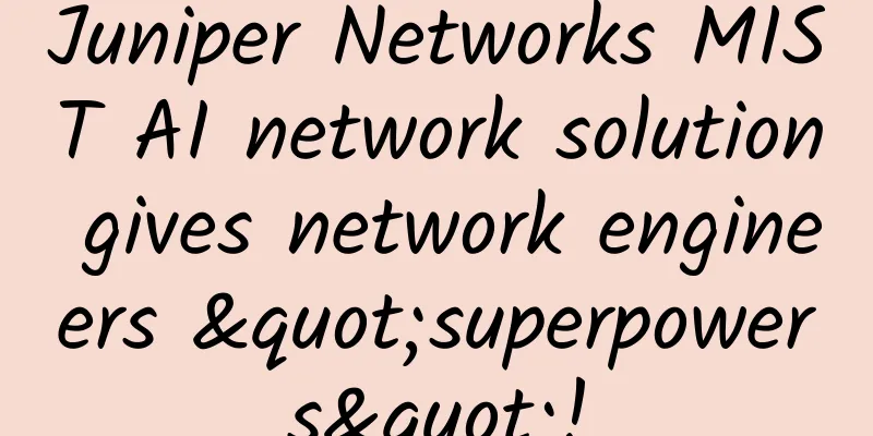 Juniper Networks MIST AI network solution gives network engineers "superpowers"!