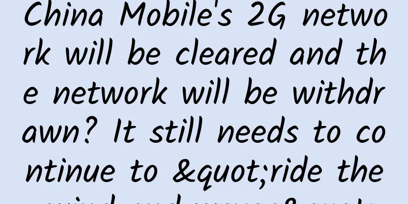 China Mobile's 2G network will be cleared and the network will be withdrawn? It still needs to continue to "ride the wind and waves"