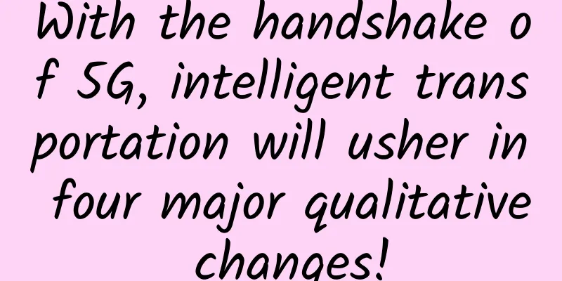 With the handshake of 5G, intelligent transportation will usher in four major qualitative changes!