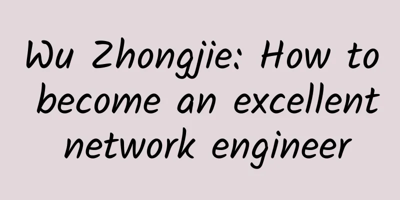 Wu Zhongjie: How to become an excellent network engineer