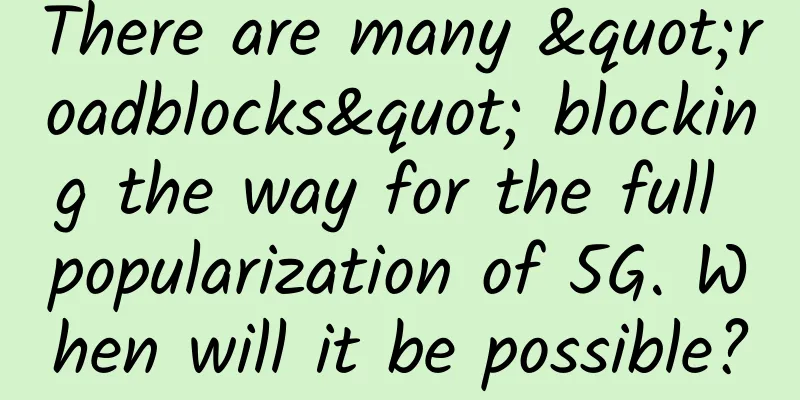 There are many "roadblocks" blocking the way for the full popularization of 5G. When will it be possible?