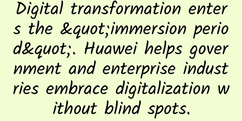 Digital transformation enters the "immersion period". Huawei helps government and enterprise industries embrace digitalization without blind spots.