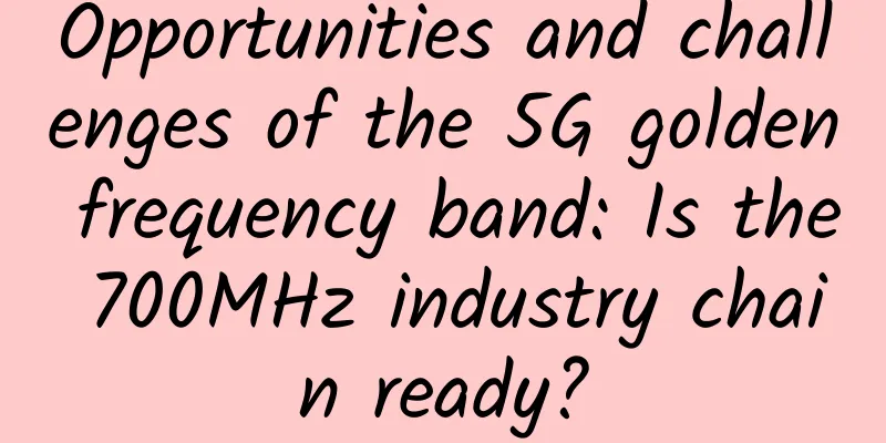 Opportunities and challenges of the 5G golden frequency band: Is the 700MHz industry chain ready?