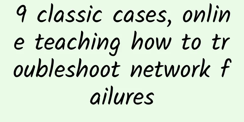 9 classic cases, online teaching how to troubleshoot network failures