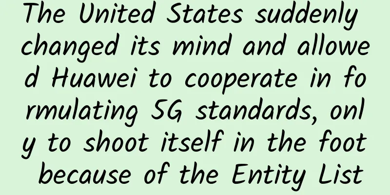The United States suddenly changed its mind and allowed Huawei to cooperate in formulating 5G standards, only to shoot itself in the foot because of the Entity List