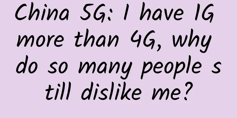 China 5G: I have 1G more than 4G, why do so many people still dislike me?