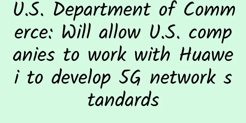 U.S. Department of Commerce: Will allow U.S. companies to work with Huawei to develop 5G network standards