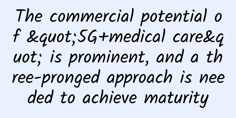 The commercial potential of "5G+medical care" is prominent, and a three-pronged approach is needed to achieve maturity