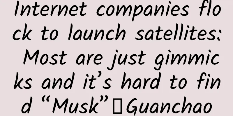 Internet companies flock to launch satellites: Most are just gimmicks and it’s hard to find “Musk”｜Guanchao