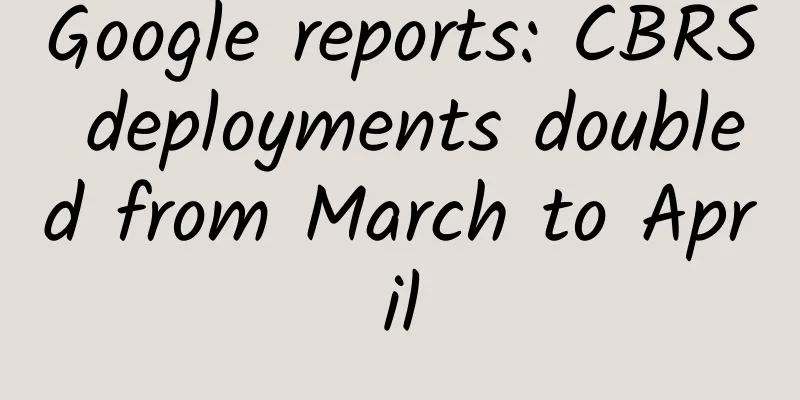 Google reports: CBRS deployments doubled from March to April