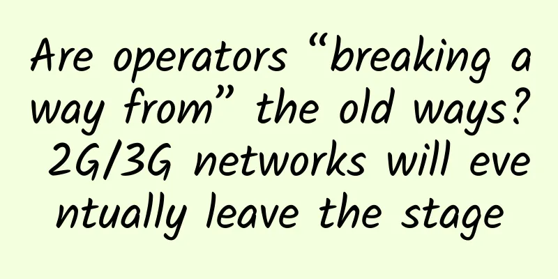 Are operators “breaking away from” the old ways? 2G/3G networks will eventually leave the stage