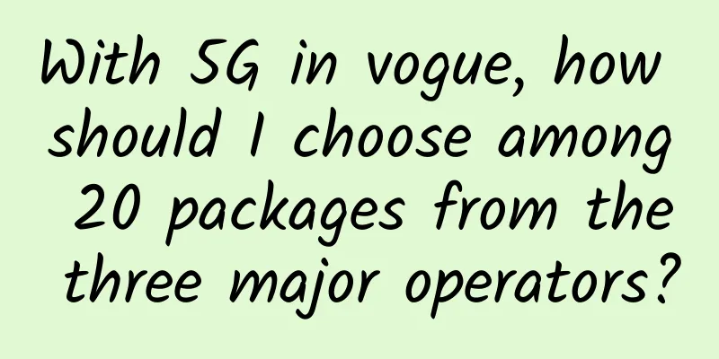 With 5G in vogue, how should I choose among 20 packages from the three major operators?