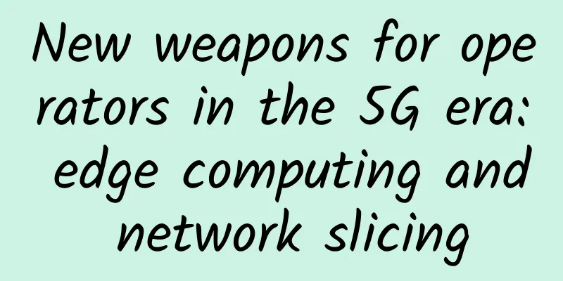 New weapons for operators in the 5G era: edge computing and network slicing