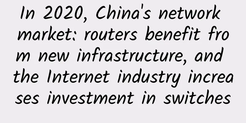 In 2020, China's network market: routers benefit from new infrastructure, and the Internet industry increases investment in switches
