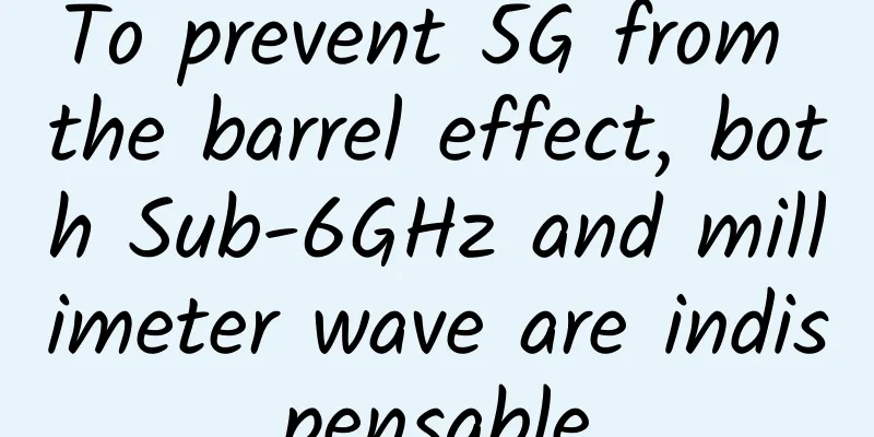 To prevent 5G from the barrel effect, both Sub-6GHz and millimeter wave are indispensable