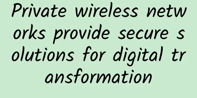 Private wireless networks provide secure solutions for digital transformation